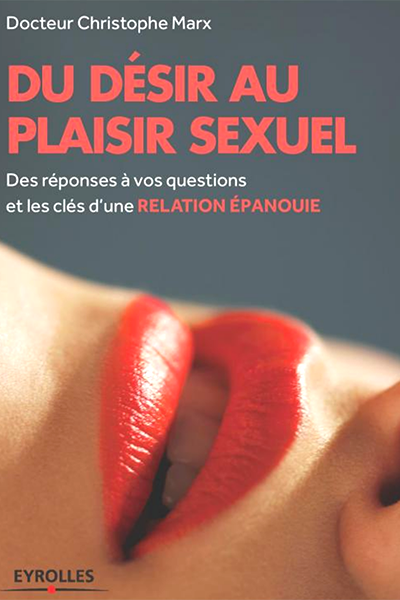hristophe Marx : Du désir au plaisir sexuel des réponses à vos questions et les clés dune relation épanouie
